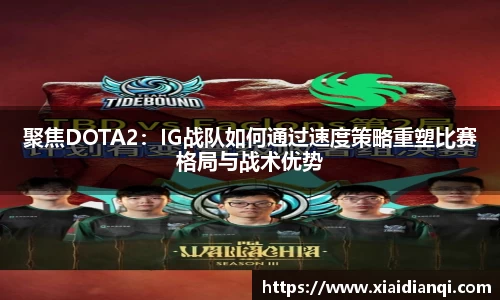 聚焦DOTA2：IG战队如何通过速度策略重塑比赛格局与战术优势