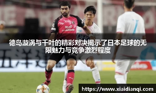 德岛漩涡与千叶的精彩对决揭示了日本足球的无限魅力与竞争激烈程度