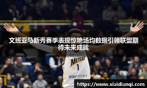 文班亚马新秀赛季表现惊艳场均数据引领联盟期待未来成就