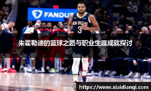 朱霍勒迪的篮球之路与职业生涯成就探讨