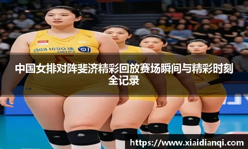 中国女排对阵斐济精彩回放赛场瞬间与精彩时刻全记录
